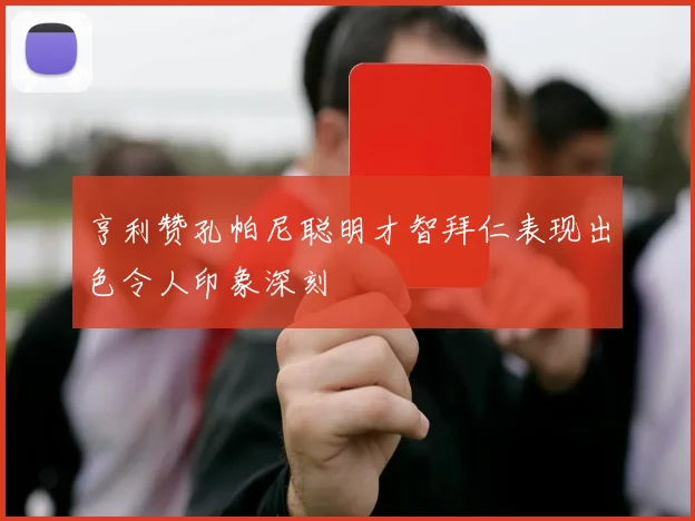 亨利赞孔帕尼聪明才智拜仁表现出色令人印象深刻