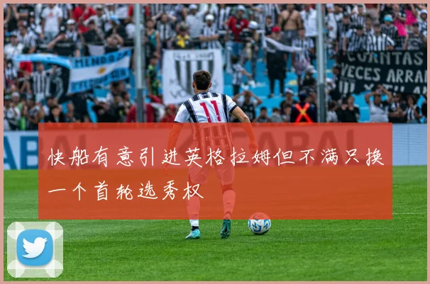 快船有意引进英格拉姆但不满只换一个首轮选秀权