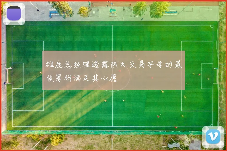雄鹿总经理透露热火交易字母的最佳筹码满足其心愿