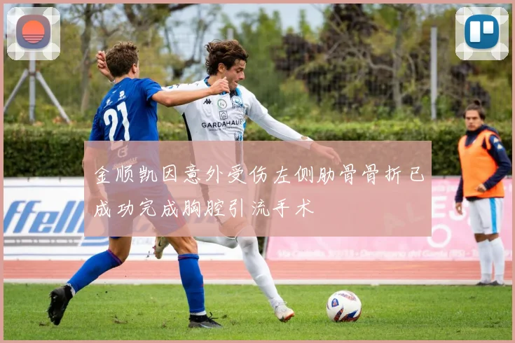 金顺凯因意外受伤左侧肋骨骨折已成功完成胸腔引流手术