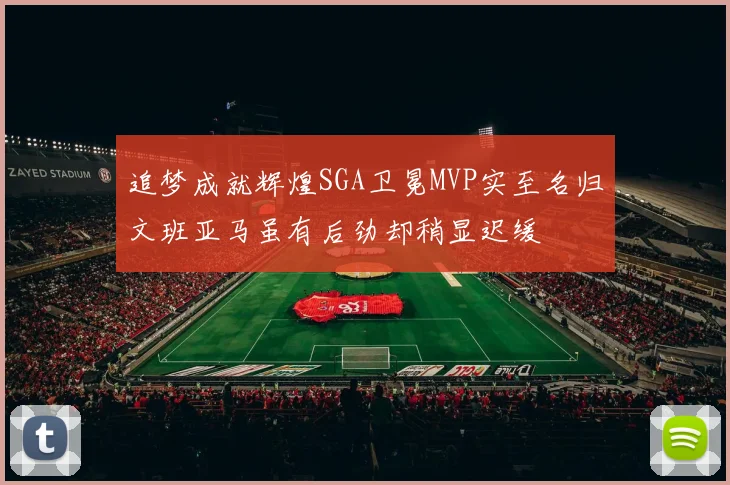 追梦成就辉煌SGA卫冕MVP实至名归文班亚马虽有后劲却稍显迟缓