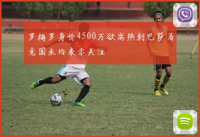 罗梅罗身价4500万欲离热刺巴萨马竞国米均表示关注