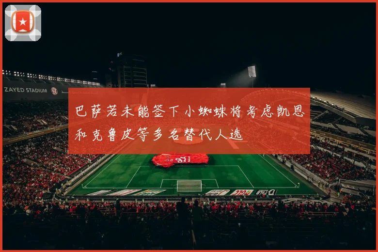 巴萨若未能签下小蜘蛛将考虑凯恩和克鲁皮等多名替代人选