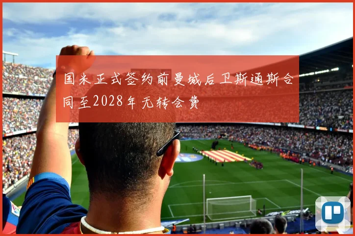 国米正式签约前曼城后卫斯通斯合同至2028年无转会费