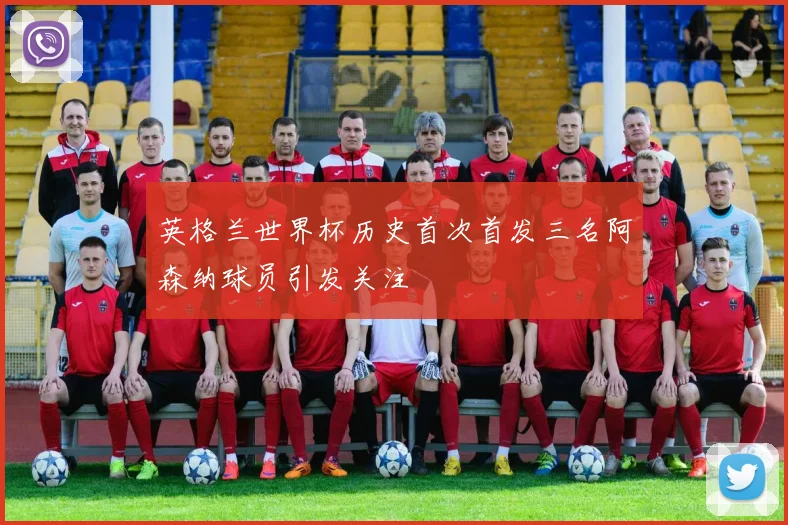英格兰世界杯历史首次首发三名阿森纳球员引发关注