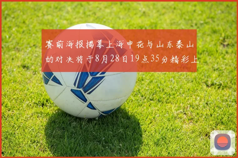 赛前海报揭幕上海申花与山东泰山的对决将于8月28日19点35分精彩上演