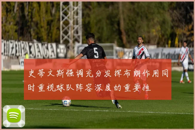 史蒂文斯强调充分发挥布朗作用同时重视球队阵容深度的重要性